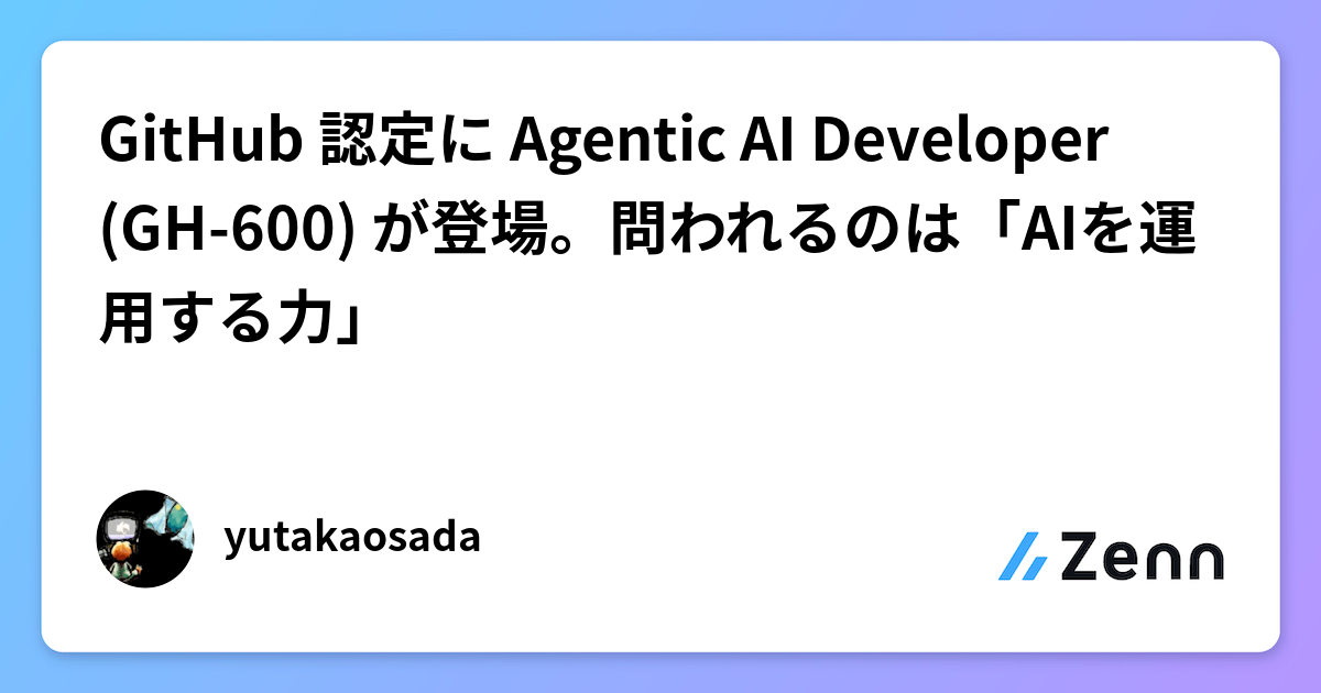 GitHub 認定に Agentic AI Developer(GH-600) が登場。問われるのは「AIを運用する力」
