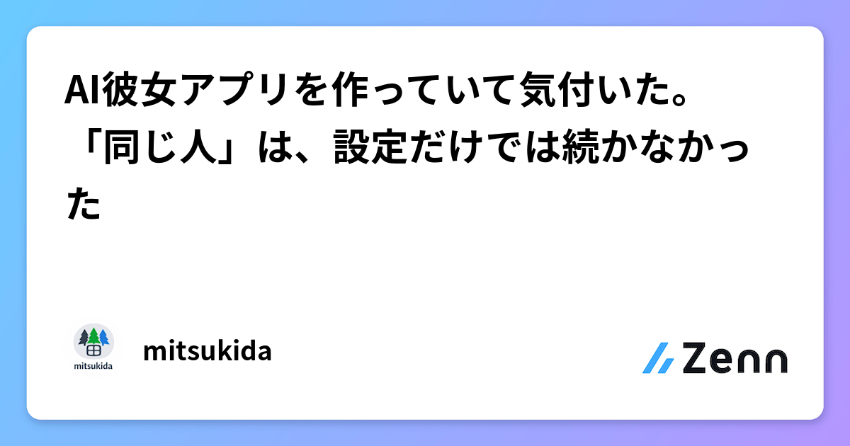 AI彼女アプリを作っていて気付いた。「同じ人」は、設定だけでは続かなかった