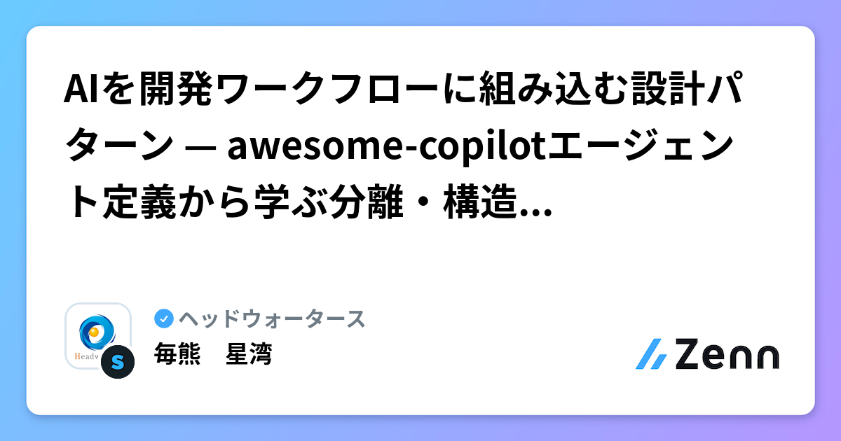 AIを開発ワークフローに組み込む設計パターン — awesome-copilotエージェント定義から学ぶ分離・構造化・品質ゲート | ヘッドウォータースのフィード