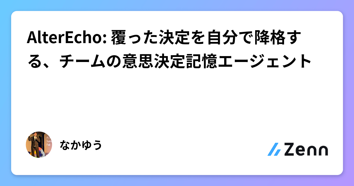 AlterEcho: 覆った決定を自分で降格する、チームの意思決定記憶エージェント