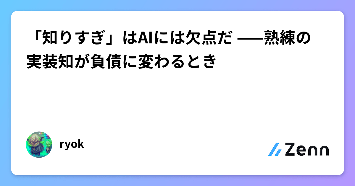 「知りすぎ」はAIには欠点だ ——熟練の実装知が負債に変わるとき