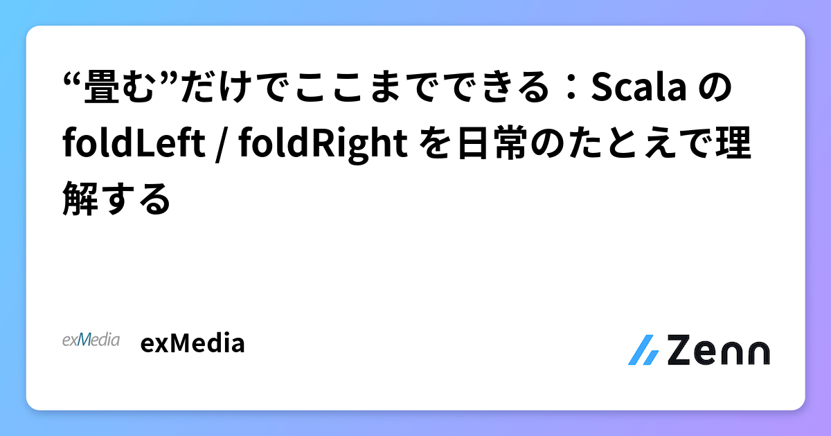 “畳む”だけでここまでできる：Scala の foldLeft / foldRight を日常のたとえで理解する