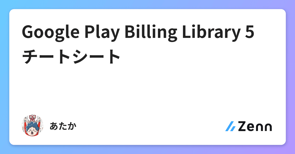 Google Play Billing Library 5 チートシート Google Play Billing Library 5 チートシート