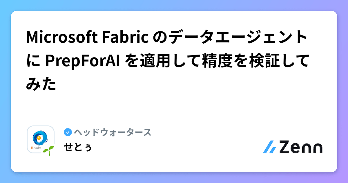 Microsoft Fabric のデータエージェントに PrepForAI を適用して精度を検証してみた | ヘッドウォータースのフィード