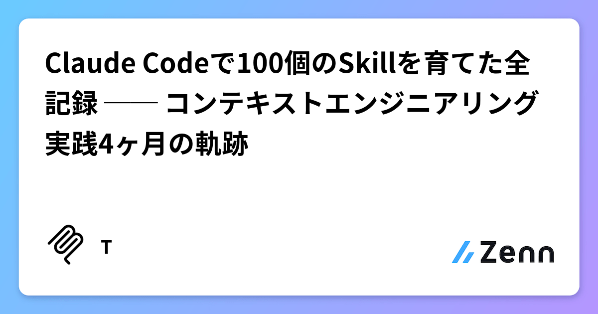 Claude Codeで100個のSkillを育てた全記録 ── コンテキストエンジニアリング実践4ヶ月の軌跡
