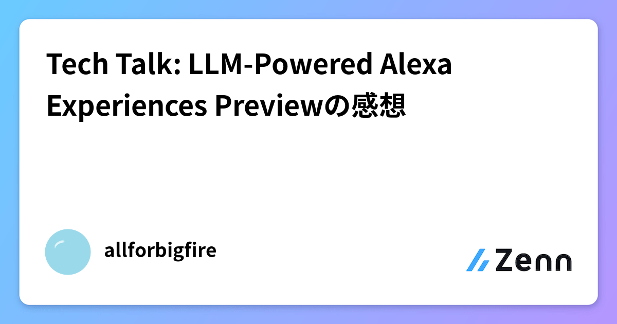 Tech Talk: LLM-Powered Alexa Experiences Previewの感想