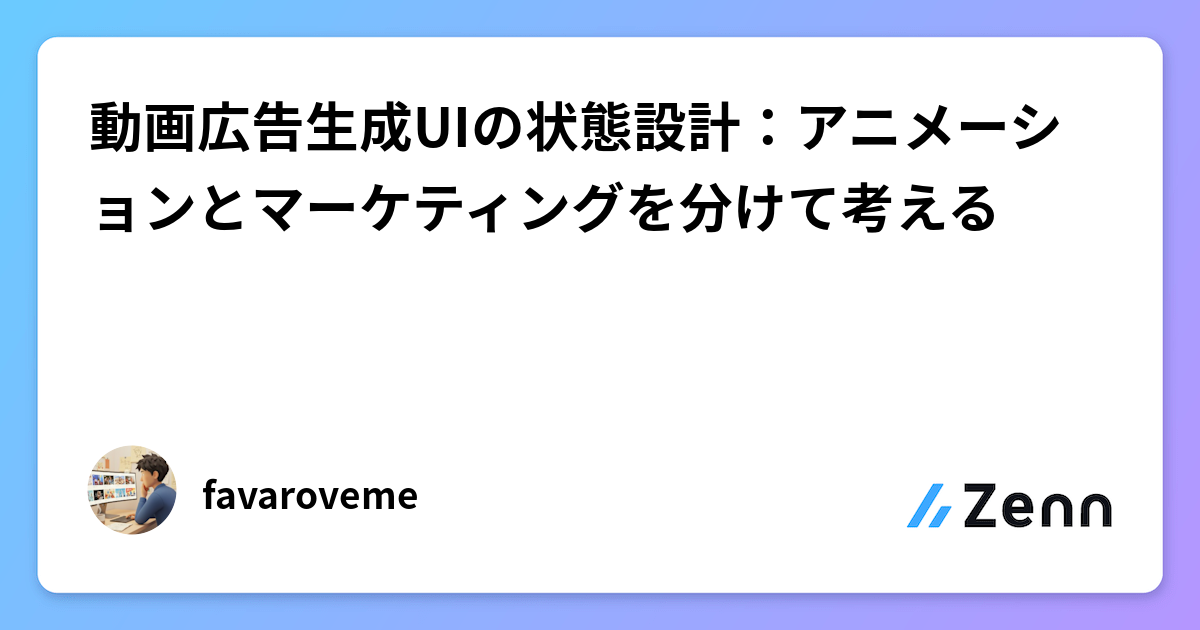 動画広告生成UIの状態設計：アニメーションとマーケティングを分けて考える
