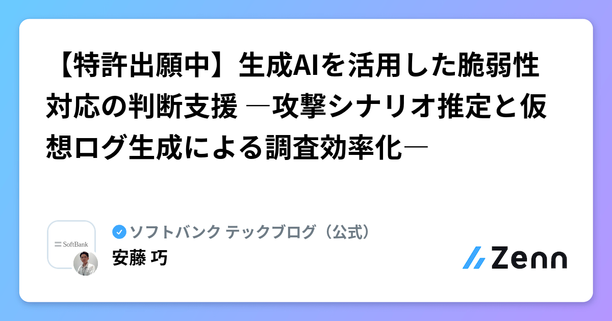 【特許出願中】生成AIを活用した脆弱性対応の判断支援 ―攻撃シナリオ推定と仮想ログ生成による調査効率化―