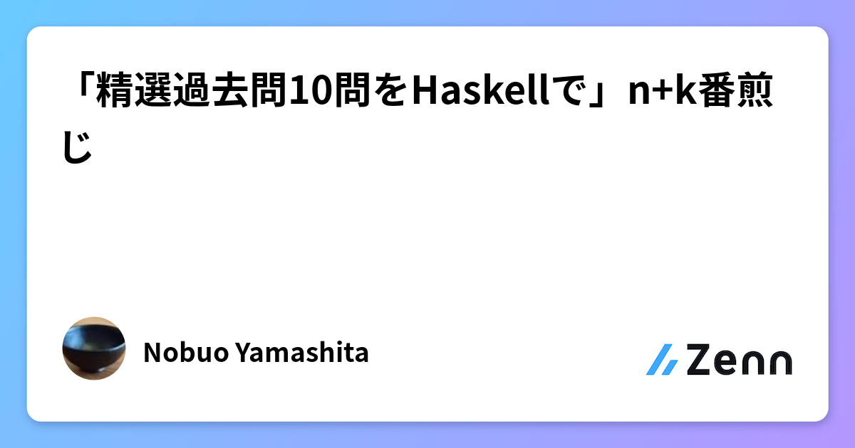 「精選過去問10問をHaskellで」n+k番煎じ