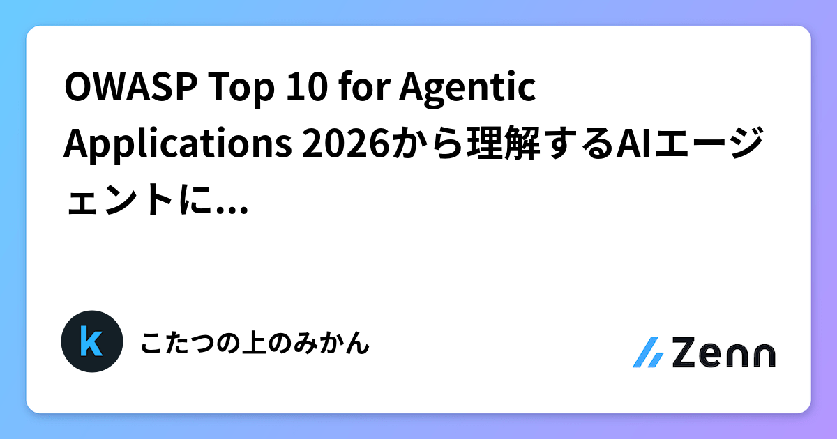 OWASP Top 10 for Agentic Applications 2026から理解するAIエージェントに求められるセキュリティとは