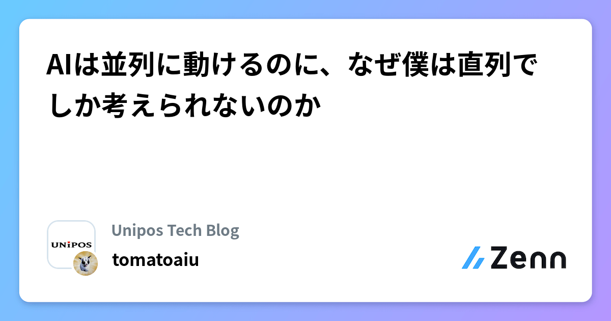 AIは並列に動けるのに、なぜ僕は直列でしか考えられないのか | Unipos Tech Blogのフィード