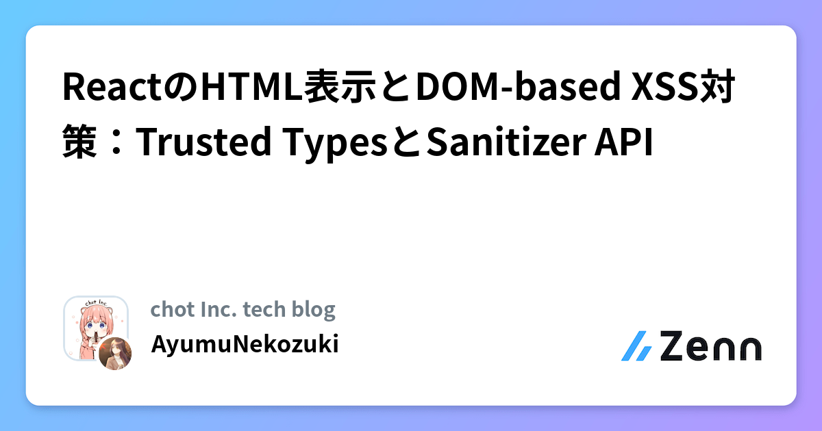 ReactのHTML表示とDOM-based XSS対策：Trusted TypesとSanitizer API | chot Inc. tech blogのフィード