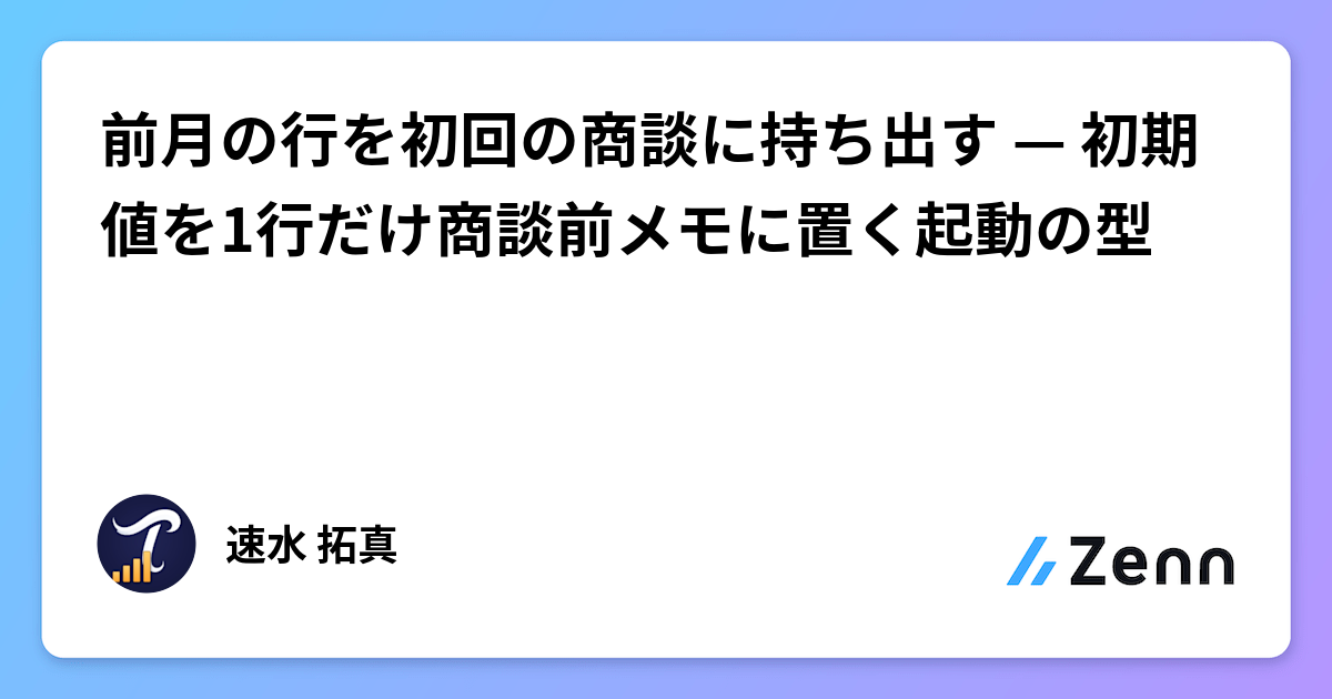 前月の行を初回の商談に持ち出す — 初期値を1行だけ商談前メモに置く起動の型