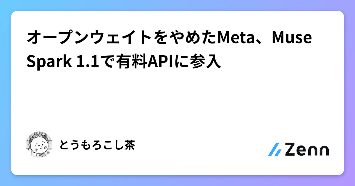オープンウェイトをやめたMeta、Muse Spark 1.1で有料APIに参入