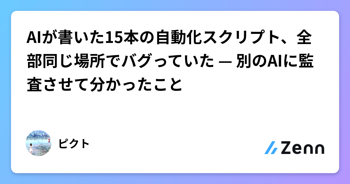 AIが書いた15本の自動化スクリプト、全部同じ場所でバグっていた — 別のAIに監査させて分かったこと