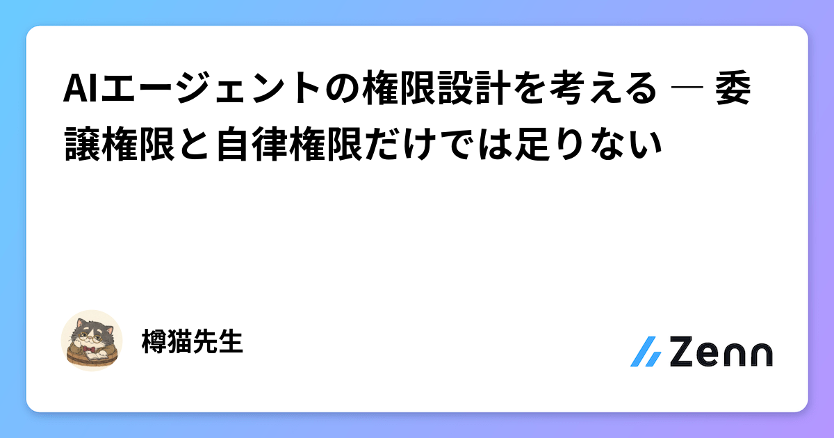 AI Agent 的權限設計：委譲權限、自律權限與依頼者認可的三層構造（Zenn (LLM)）
