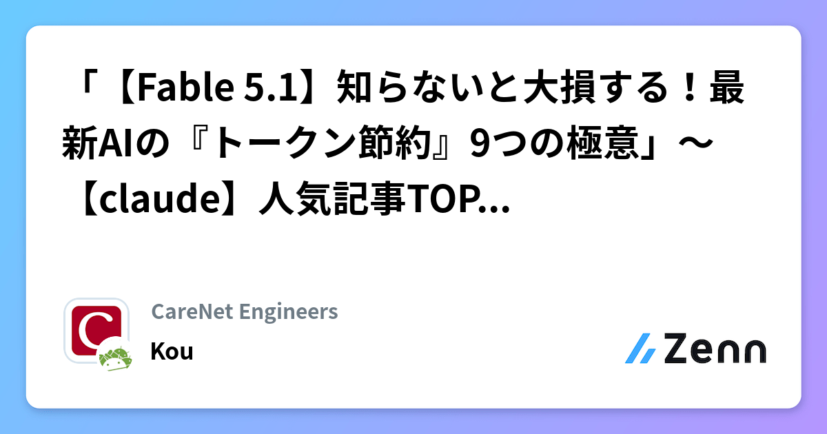 「【Fable 5.1】知らないと大損する！最新AIの『トークン節約』9つの極意」～【claude】人気記事TOP5（2026/09/06） | CareNet Engineersのフィード