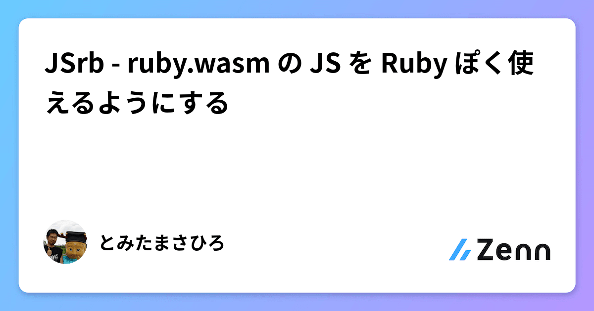 Jsrb JSrb - ruby.wasm の JS を Ruby ぽく使えるようにする