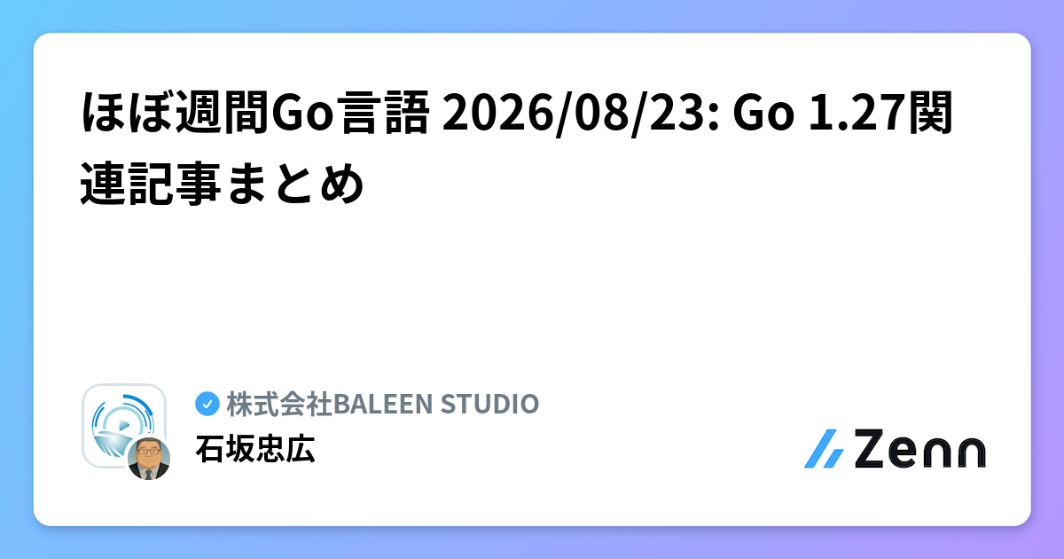 ほぼ週間Go言語 2026/08/23: Go 1.27関連記事まとめ | 株式会社BALEEN STUDIOのフィード