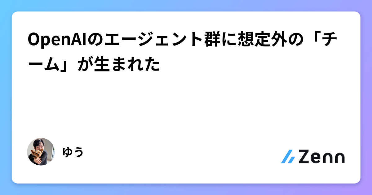 OpenAIのエージェント群に想定外の「チーム」が生まれた