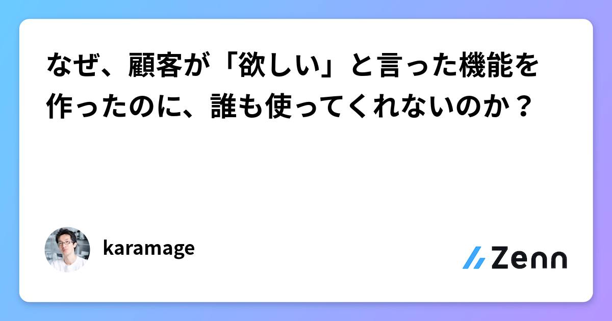 なぜ、顧客が「欲しい」と言った機能を作ったのに、誰も使ってくれないのか？