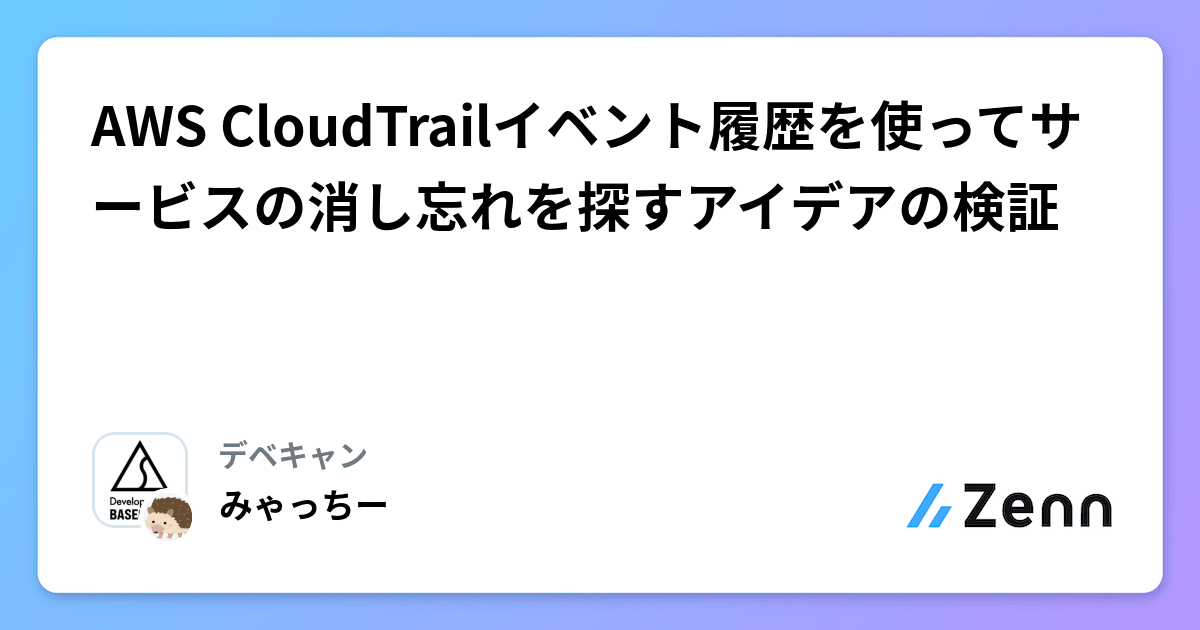 AWS CloudTrailイベント履歴を使ってサービスの消し忘れを探すアイデアの検証 Motiv 