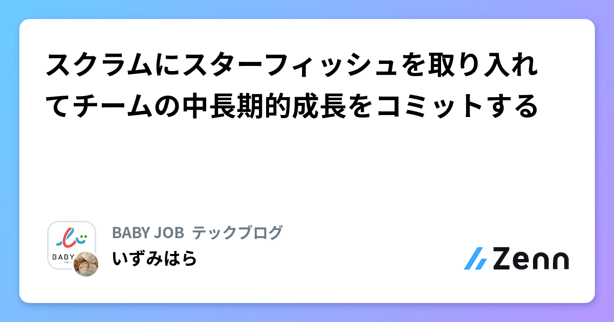 スクラムにスターフィッシュを取り入れてチームの中長期的成長をコミットする | BABY JOB  テックブログのフィード