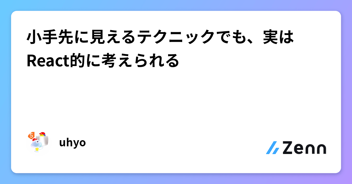小手先に見えるテクニックでも、実はReact的に考えられる