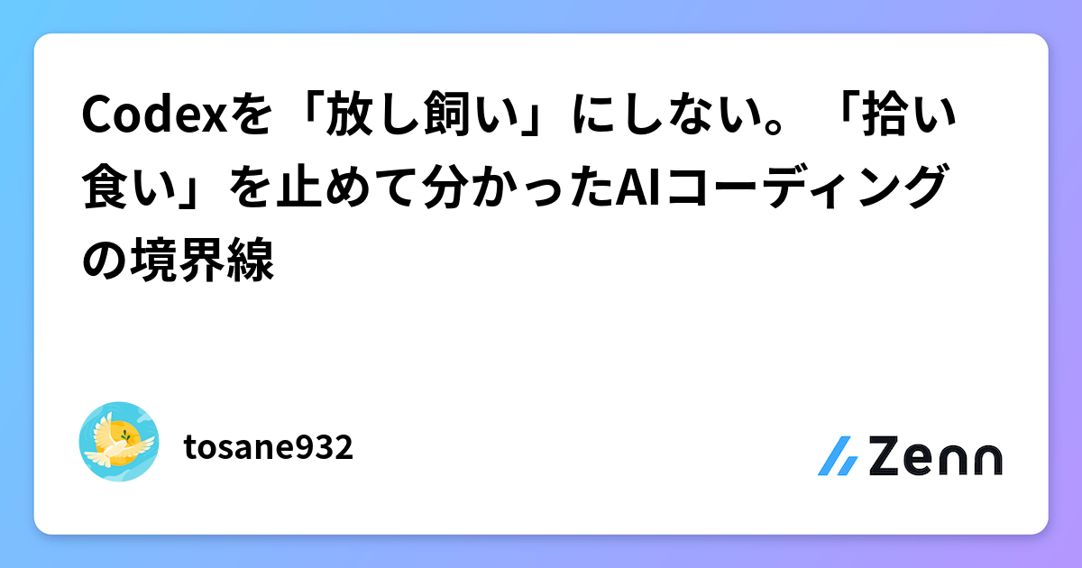 Codexを「放し飼い」にしない。「拾い食い」を止めて分かったAIコーディングの境界線