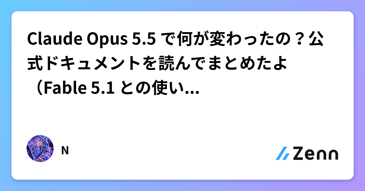 Claude Opus 5.5 で何が変わったの？公式ドキュメントを読んでまとめたよ（Fable 5.1 との使い分けも）