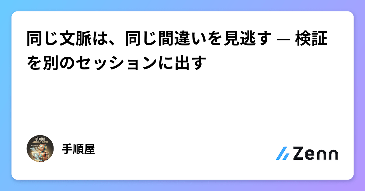 同じ文脈は、同じ間違いを見逃す — 検証を別のセッションに出す
