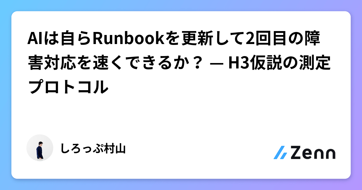 AIは自らRunbookを更新して2回目の障害対応を速くできるか？ — H3仮説の測定プロトコル