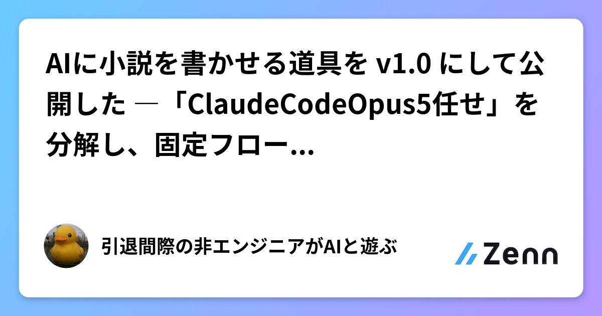 AIに小説を書かせる道具を v1.0 にして公開した ―「ClaudeCodeOpus5任せ」を分解し、固定フローと他ハーネスの実施で標準化
