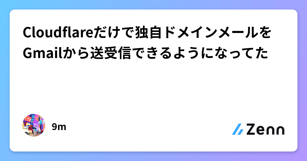 Cloudflareだけで独自ドメインメールをGmailから送受信できるようになってた