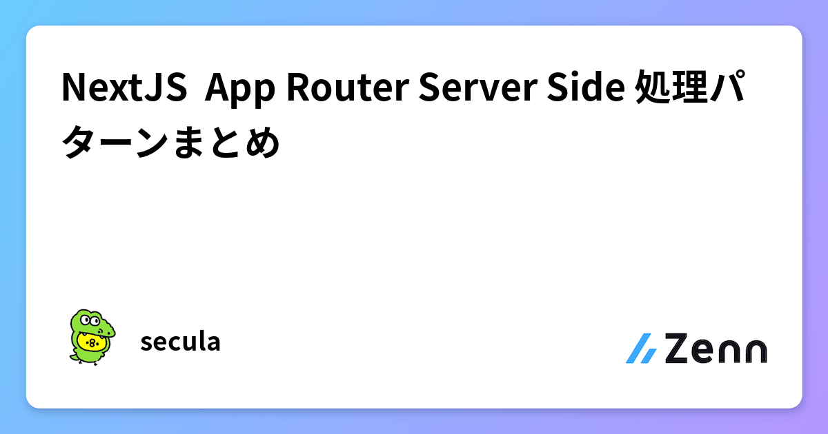 NextJS App Router Server Side 処理パターンまとめ