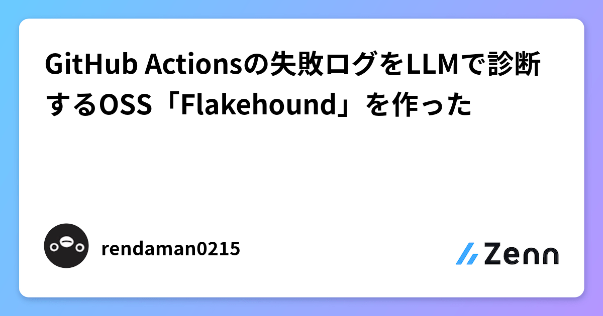 GitHub Actionsの失敗ログをLLMで診断するOSS「Flakehound」を作った