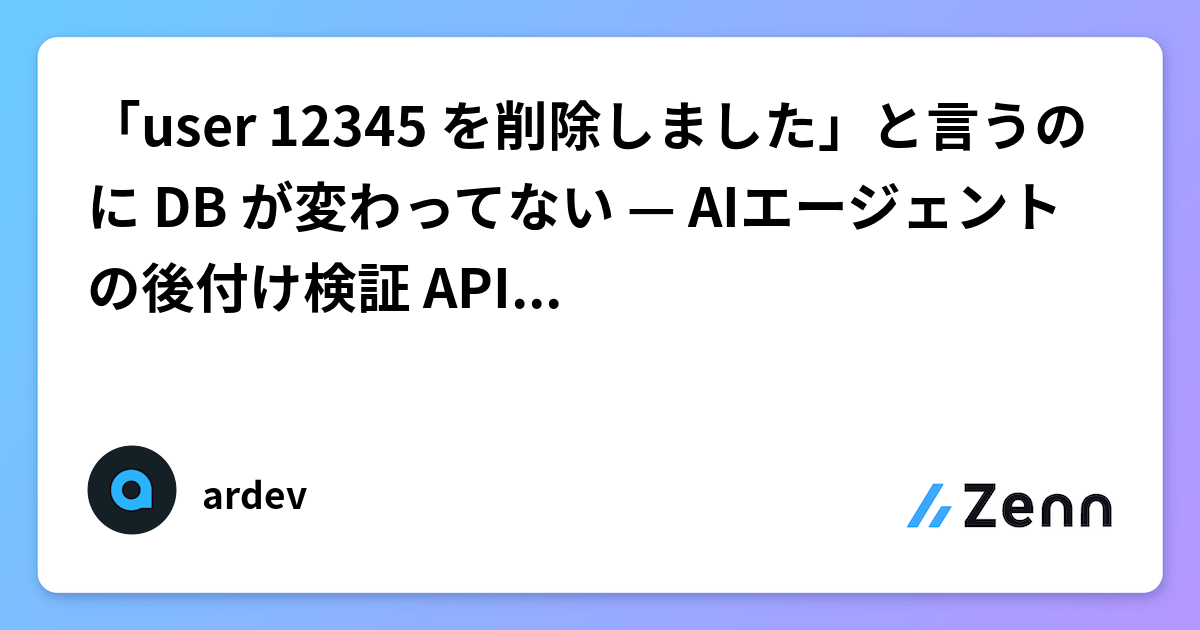 「user 12345 を削除しました」と言うのに DB が変わってない — AIエージェントの後付け検証 API を作った話