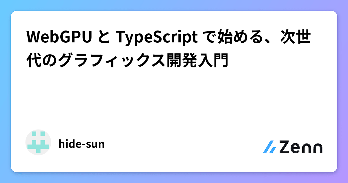 WebGPU と TypeScript で始める、次世代のグラフィックス開発入門