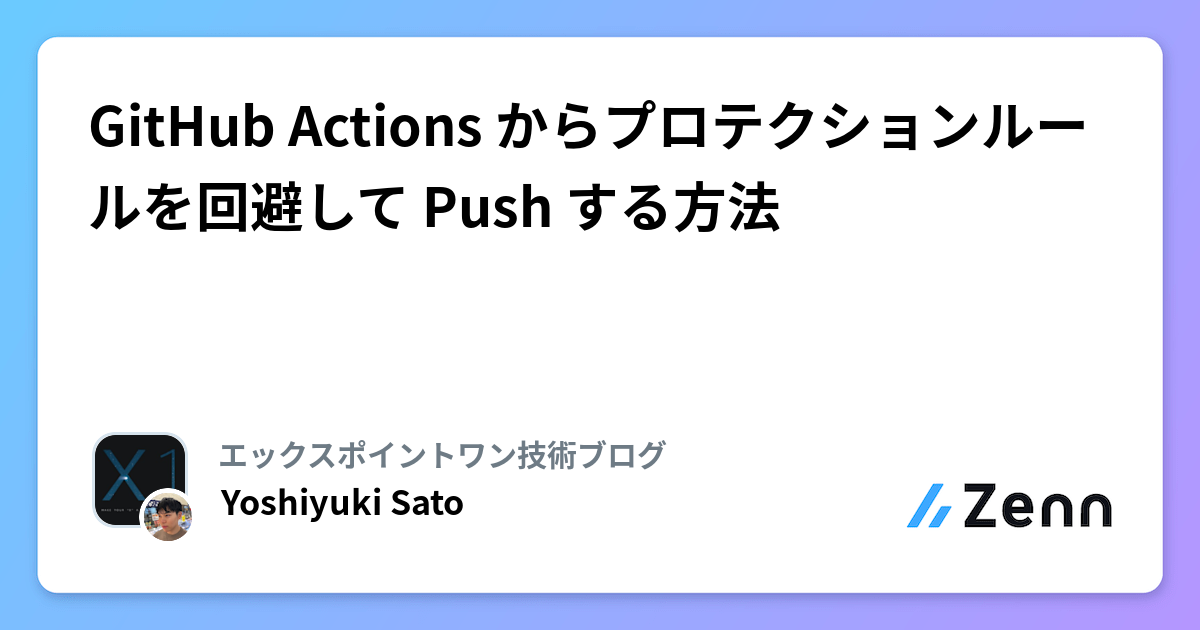 GitHub Actions からプロテクションルールを回避して Push する方法 | エックスポイントワン技術ブログのフィード