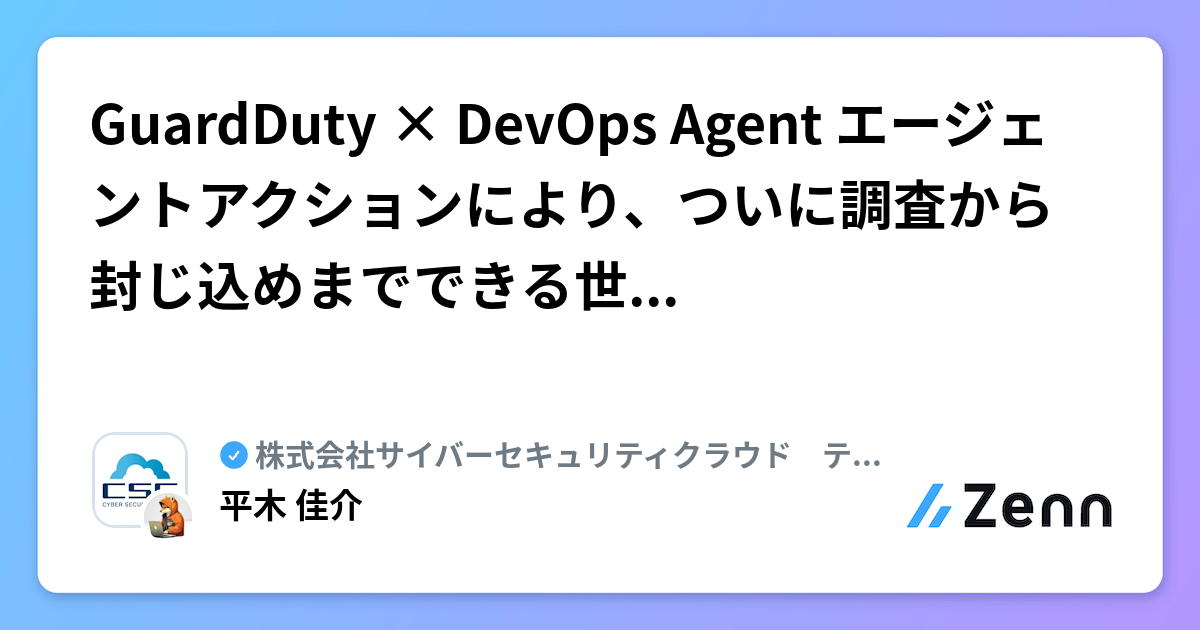 GuardDuty × DevOps Agent エージェントアクションにより、ついに調査から封じ込めまでできる世界線が来るかもしれない | 株式会社サイバーセキュリティクラウド　テックブログのフィード