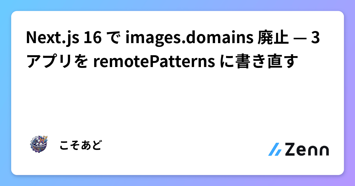 Next.js 16 で images.domains 廃止 — 3 アプリを remotePatterns に書き直す