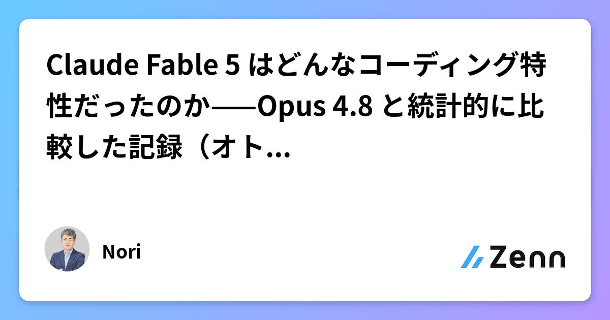 Claude Fable 5 はどんなコーディング特性だったのか——Opus 4.8 と統計的に比較した記録（オトナの自由研究 #26）