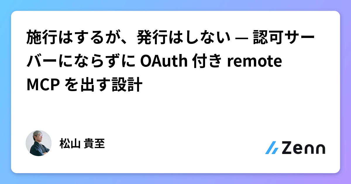 施行はするが、発行はしない — 認可サーバーにならずに OAuth 付き remote MCP を出す設計