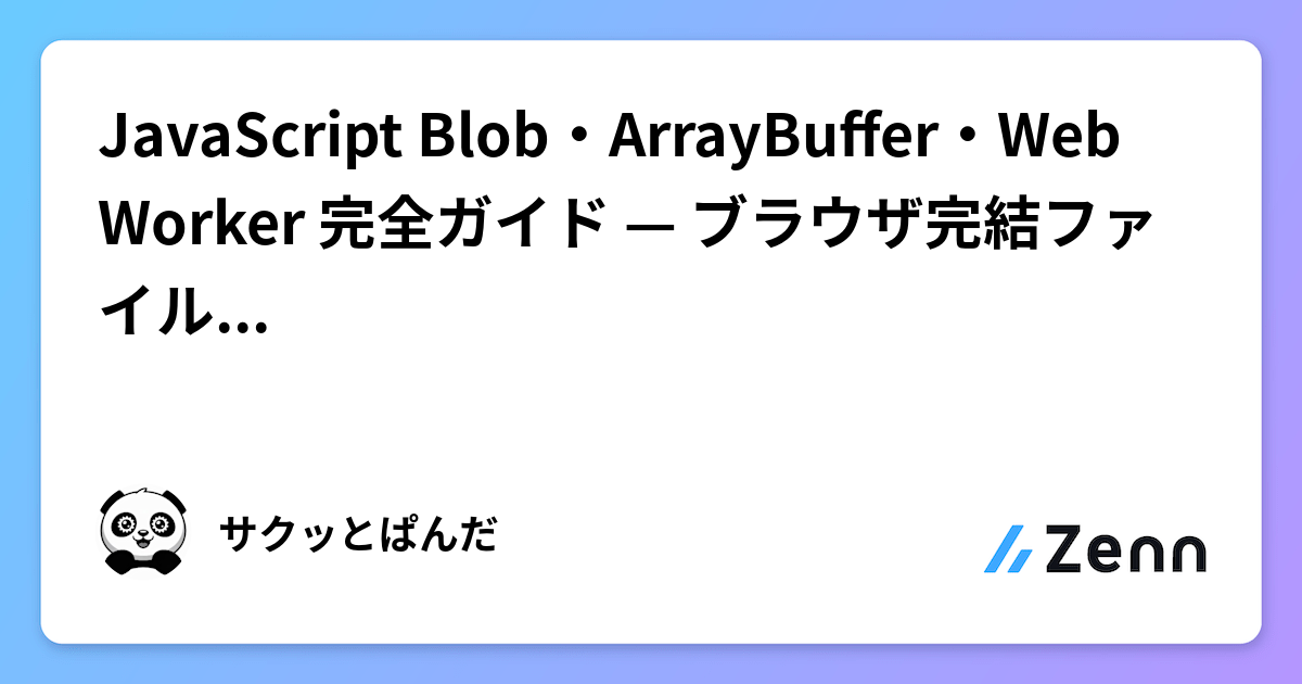 JavaScript Blob・ArrayBuffer・Web Worker 完全ガイド — ブラウザ完結ファイル処理の設計パターン