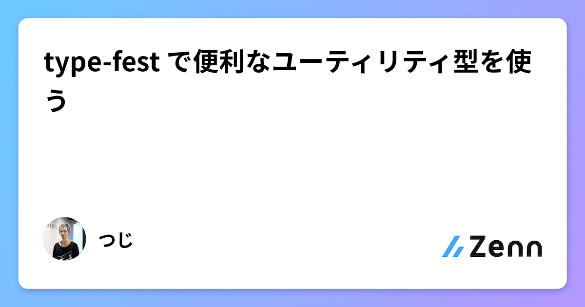 type-fest で便利なユーティリティ型を使う