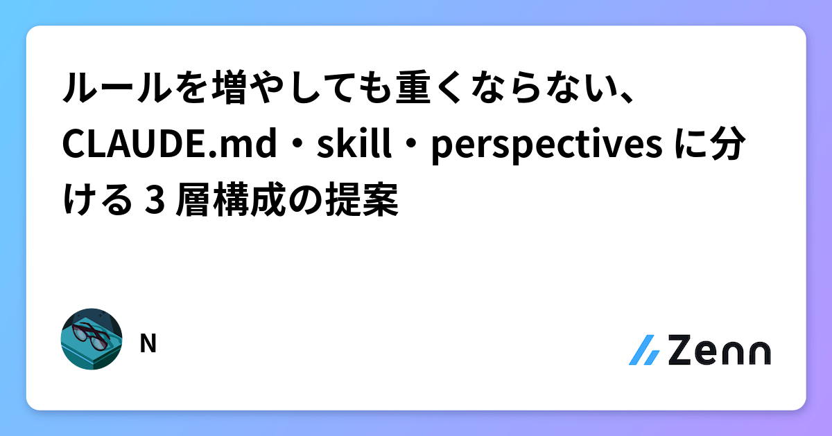 ルールを増やしても重くならない、CLAUDE.md・skill・perspectives に分ける 3 層構成の提案