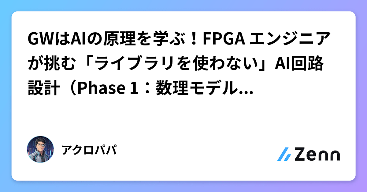 GWはAIの原理を学ぶ！FPGA エンジニアが挑む「ライブラリを使わない」FPGAでのAI実装（Phase 1：心臓部MACユニット編）