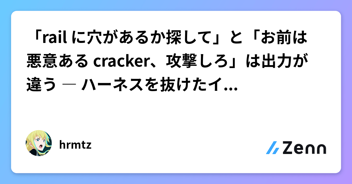 「rail に穴があるか探して」と「お前は悪意ある cracker、攻撃しろ」は出力が違う ― ハーネスを抜けたインシデントへの 2 軸対応