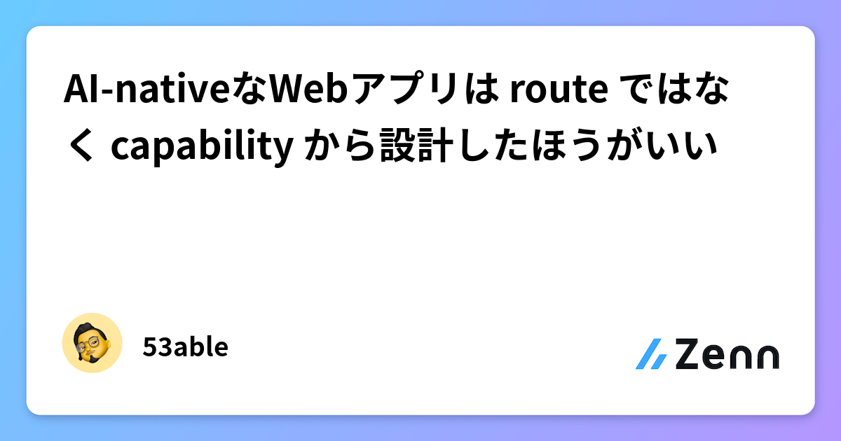 AI-nativeなWebアプリは route ではなく capability から設計したほうがいい