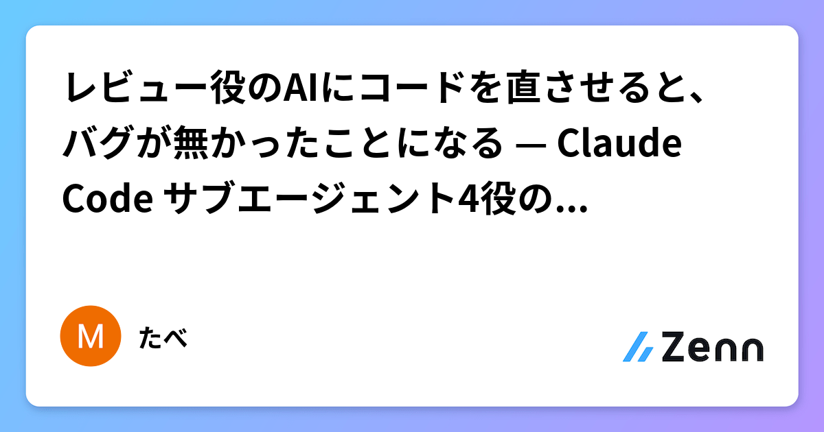 レビュー役のAIにコードを直させると、バグが無かったことになる — Claude Code サブエージェント4役の境界設計